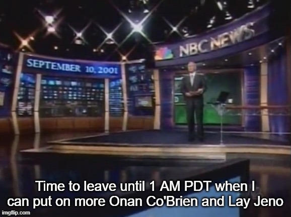 September 10, 2001 | Time to leave until 1 AM PDT when I can put on more Onan Co'Brien and Lay Jeno | image tagged in september 10 2001 | made w/ Imgflip meme maker