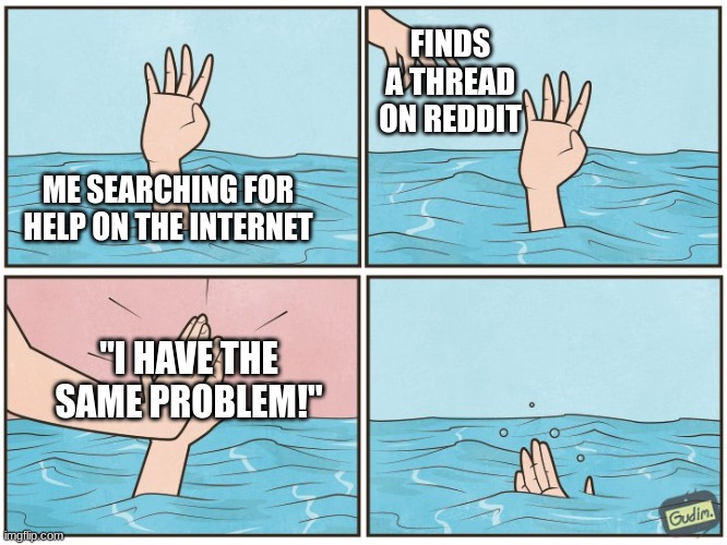 Wow! Thanks for the help! | FINDS A THREAD ON REDDIT; ME SEARCHING FOR HELP ON THE INTERNET; "I HAVE THE SAME PROBLEM!" | image tagged in high five drown,relatable,thanks for nothing,reddit | made w/ Imgflip meme maker