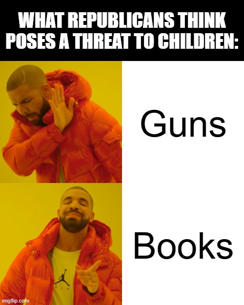 FACT: The #1 cause of death for children in the U.S. isn't reading books that offend conservatives. It's firearm related injury. | WHAT REPUBLICANS THINK POSES A THREAT TO CHILDREN:; Guns; Books | image tagged in memes,drake hotline bling,death,threat,guns,books | made w/ Imgflip meme maker