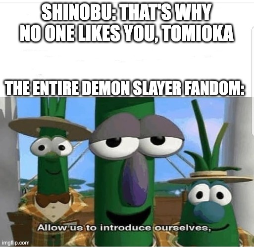 Shinobu is proved wrong :) | SHINOBU: THAT'S WHY NO ONE LIKES YOU, TOMIOKA; THE ENTIRE DEMON SLAYER FANDOM: | image tagged in allow us to introduce ourselves,demon slayer,anime,funny,funny memes,anime meme | made w/ Imgflip meme maker