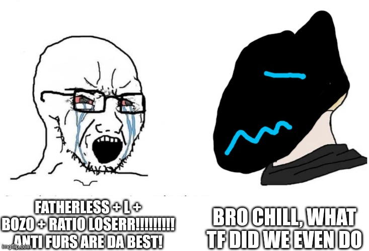 I tried drawing a protogen... | BRO CHILL, WHAT TF DID WE EVEN DO; FATHERLESS + L + BOZO + RATIO LOSERR!!!!!!!!! ANTI FURS ARE DA BEST! | image tagged in soyboy vs yes chad | made w/ Imgflip meme maker