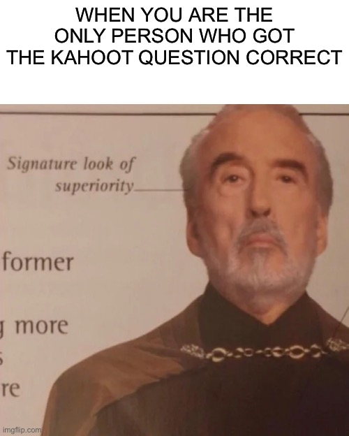 Always me… | WHEN YOU ARE THE ONLY PERSON WHO GOT THE KAHOOT QUESTION CORRECT | image tagged in signature look of superiority,kahoot | made w/ Imgflip meme maker