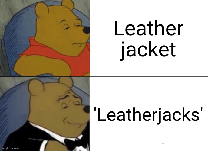 Leatherjacks Music | Leather jacket; 'Leatherjacks' | image tagged in memes,tuxedo winnie the pooh,music,music meme,funny memes | made w/ Imgflip meme maker