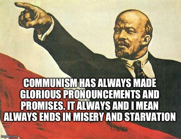 ...you're a communist | COMMUNISM HAS ALWAYS MADE GLORIOUS PRONOUNCEMENTS AND PROMISES. IT ALWAYS AND I MEAN ALWAYS ENDS IN MISERY AND STARVATION | image tagged in you're a communist | made w/ Imgflip meme maker