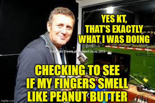 tony johnson | YES KT, THAT'S EXACTLY WHAT I WAS DOING; CHECKING TO SEE IF MY FINGERS SMELL LIKE PEANUT BUTTER | image tagged in finger,sniff,touching,my little pony,new zealand,sky sports breaking news | made w/ Imgflip meme maker