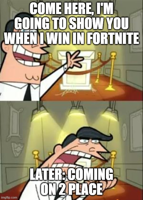 This Is Where I'd Put My Trophy If I Had One Meme | COME HERE, I'M GOING TO SHOW YOU WHEN I WIN IN FORTNITE; LATER: COMING ON 2 PLACE | image tagged in memes,this is where i'd put my trophy if i had one | made w/ Imgflip meme maker
