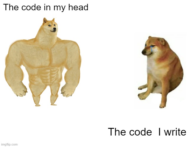 Buff Doge vs. Cheems | The code in my head; The code  I write | image tagged in memes,buff doge vs cheems | made w/ Imgflip meme maker