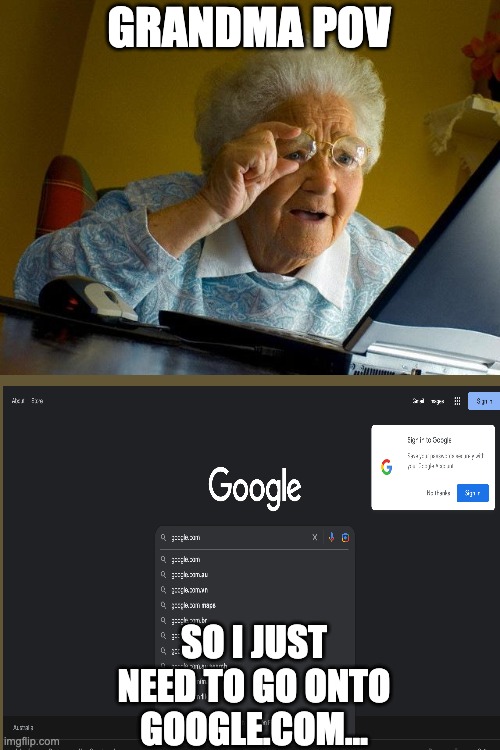 She definitely isn't on google.com | GRANDMA POV; SO I JUST NEED TO GO ONTO GOOGLE.COM... | image tagged in memes,grandma finds the internet | made w/ Imgflip meme maker