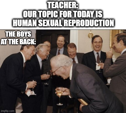 other's are like "it's just science, why are you laughing?" | TEACHER:
OUR TOPIC FOR TODAY IS
 HUMAN SEXUAL REPRODUCTION; THE BOYS AT THE BACK: | image tagged in memes,laughing men in suits,school,science | made w/ Imgflip meme maker