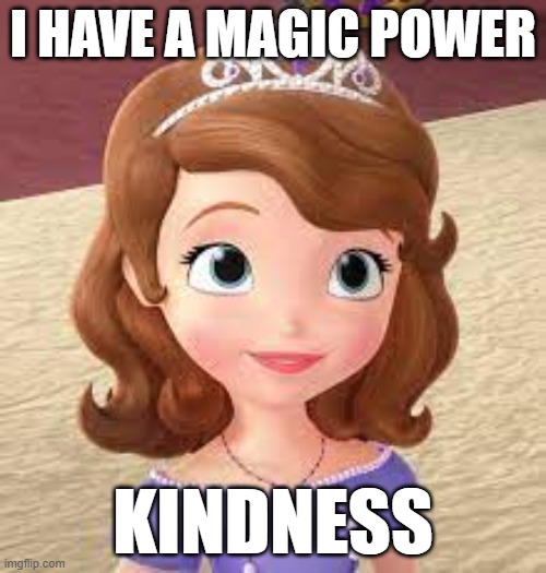 Sofia | I HAVE A MAGIC POWER; KINDNESS | image tagged in disney | made w/ Imgflip meme maker