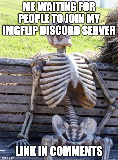 Waiting Skeleton | ME WAITING FOR PEOPLE TO JOIN MY IMGFLIP DISCORD SERVER; LINK IN COMMENTS | image tagged in memes,waiting skeleton | made w/ Imgflip meme maker