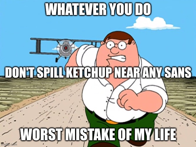 Don't Spill Ketchup In Any AU | WHATEVER YOU DO; DON'T SPILL KETCHUP NEAR ANY SANS; WORST MISTAKE OF MY LIFE | image tagged in peter griffin running away | made w/ Imgflip meme maker