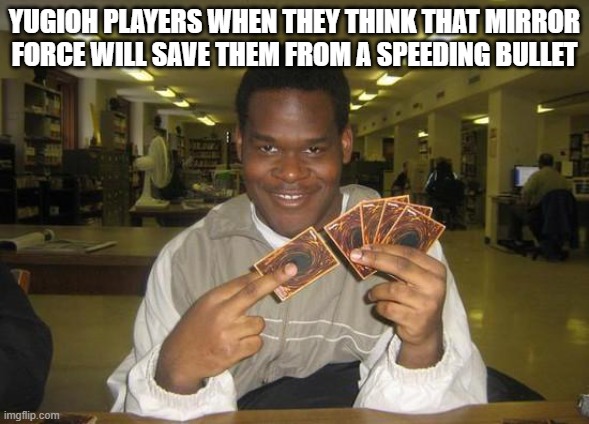 YugiohPlayersBeLike | YUGIOH PLAYERS WHEN THEY THINK THAT MIRROR FORCE WILL SAVE THEM FROM A SPEEDING BULLET | image tagged in you just activated my trap card,yugioh,yugioh card draw,bullet | made w/ Imgflip meme maker