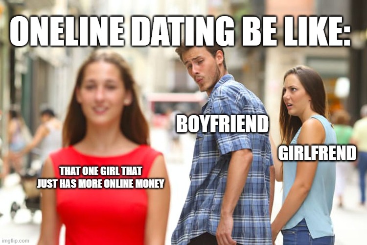 Distracted Boyfriend | ONELINE DATING BE LIKE:; BOYFRIEND; GIRLFREND; THAT ONE GIRL THAT JUST HAS MORE ONLINE MONEY | image tagged in memes,distracted boyfriend,funny,change my mind,haha | made w/ Imgflip meme maker