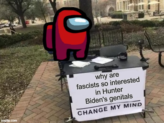Change My Mind | why are fascists so interested in Hunter Biden's genitals | image tagged in memes,change my mind | made w/ Imgflip meme maker