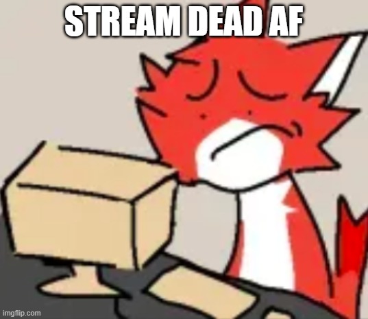 distraught | STREAM DEAD AF | image tagged in distraught | made w/ Imgflip meme maker