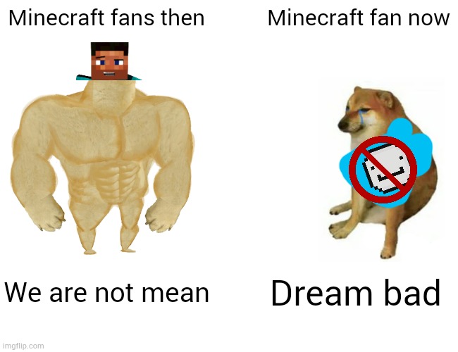 True (comments disabled bc they could get wild) | Minecraft fans then; Minecraft fan now; We are not mean; Dream bad | image tagged in memes,buff doge vs cheems | made w/ Imgflip meme maker