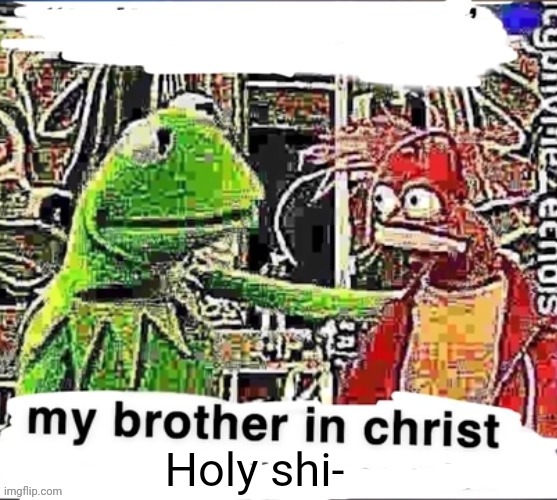 My brother in Christ | Holy shi- | image tagged in my brother in christ | made w/ Imgflip meme maker