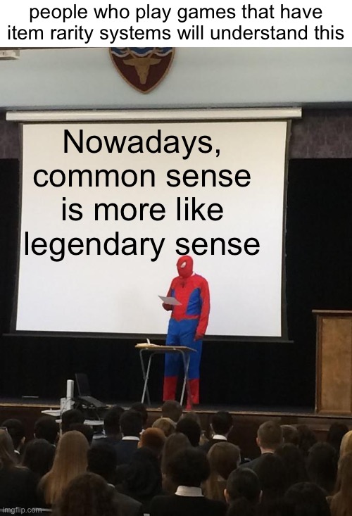 anyone else? :) | people who play games that have item rarity systems will understand this; Nowadays, common sense is more like legendary sense | image tagged in spiderman presentation,common sense,rarity,common,legendary,gaming | made w/ Imgflip meme maker