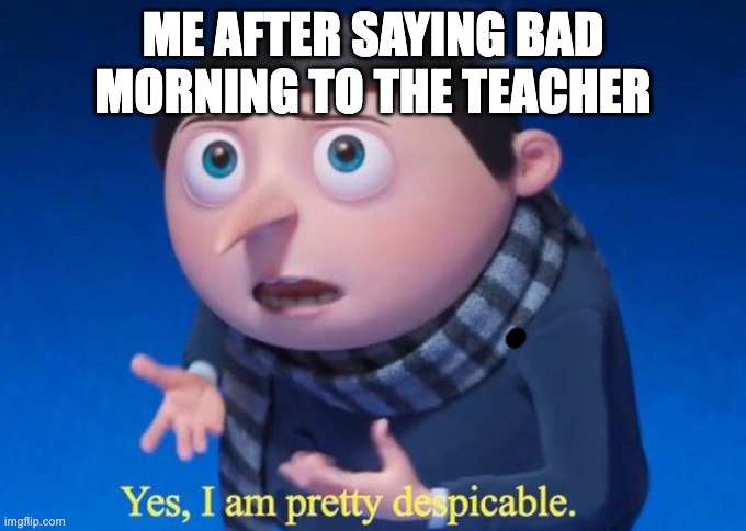 Young Gru | ME AFTER SAYING BAD MORNING TO THE TEACHER | image tagged in yes i am pretty despicable | made w/ Imgflip meme maker
