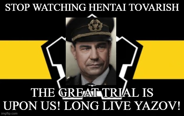 ITS OMSK TIME | STOP WATCHING HENTAI TOVARISH; THE GREAT TRIAL IS UPON US! LONG LIVE YAZOV! | image tagged in soviet union | made w/ Imgflip meme maker