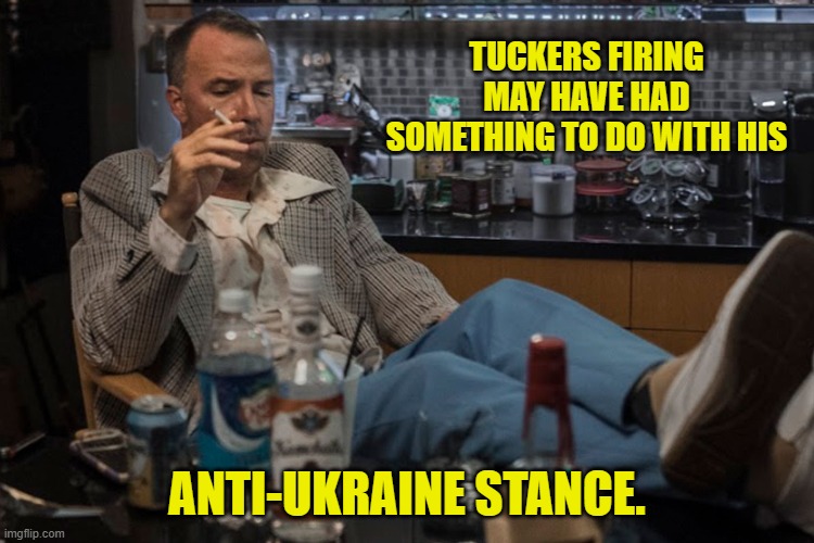 TUCKERS FIRING MAY HAVE HAD SOMETHING TO DO WITH HIS ANTI-UKRAINE STANCE. | made w/ Imgflip meme maker