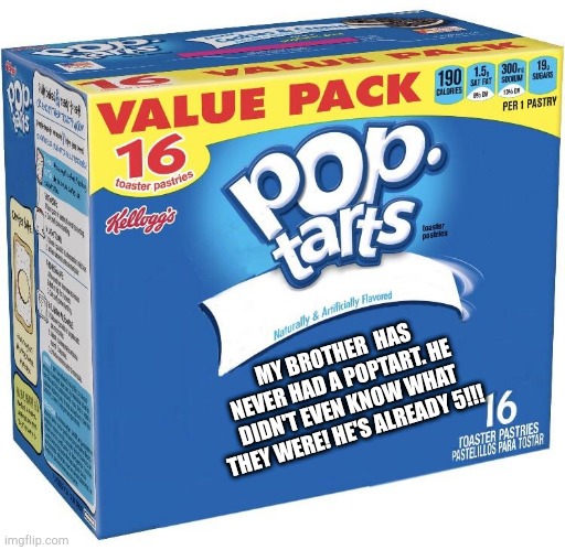 pop tarts | MY BROTHER  HAS NEVER HAD A POPTART. HE DIDN'T EVEN KNOW WHAT THEY WERE! HE'S ALREADY 5!!! | image tagged in pop tarts | made w/ Imgflip meme maker
