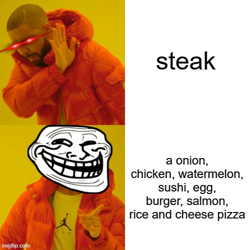 Drake Hotline Bling Meme | steak a onion, chicken, watermelon, sushi, egg, burger, salmon, rice and cheese pizza | image tagged in memes,drake hotline bling | made w/ Imgflip meme maker