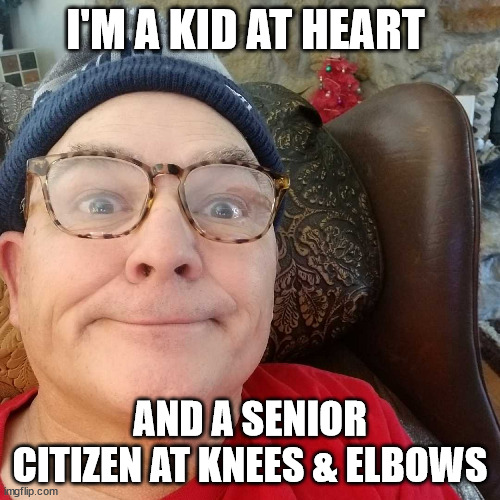 Durl Earl | I'M A KID AT HEART; AND A SENIOR CITIZEN AT KNEES & ELBOWS | image tagged in durl earl | made w/ Imgflip meme maker