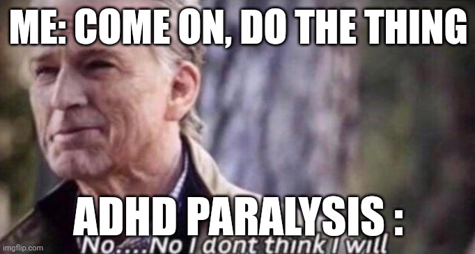 no i don't think i will | ME: COME ON, DO THE THING; ADHD PARALYSIS : | image tagged in no i don't think i will,adhd | made w/ Imgflip meme maker