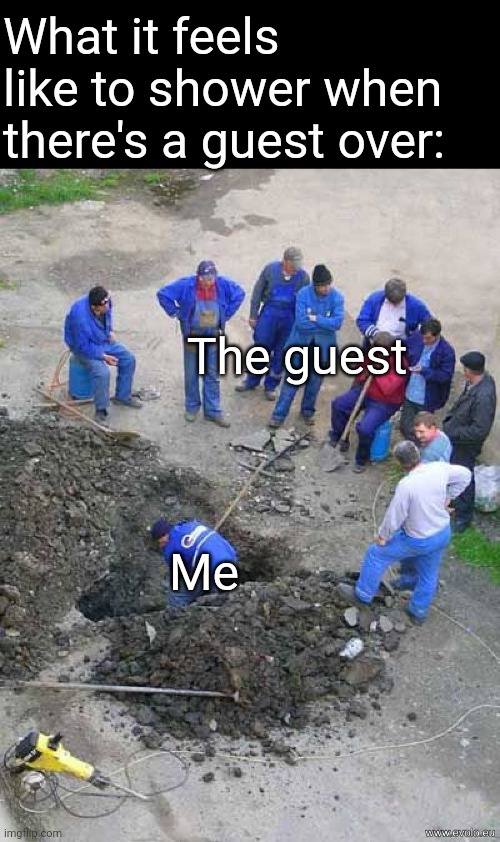 Man it's so uncomfortable | What it feels like to shower when there's a guest over:; The guest; Me | image tagged in single worker digging hole,memes,shower,company,uncomfortable,scary | made w/ Imgflip meme maker