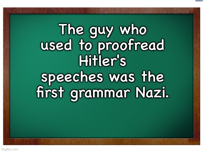 Grammar | The guy who used to proofread Hitler's speeches was the first grammar Nazi. | image tagged in green blank blackboard,dad joke | made w/ Imgflip meme maker