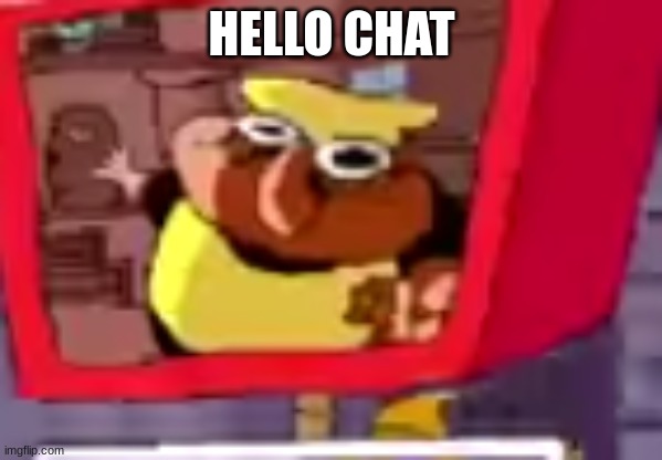 pissino momento | HELLO CHAT | image tagged in pissino momento | made w/ Imgflip meme maker