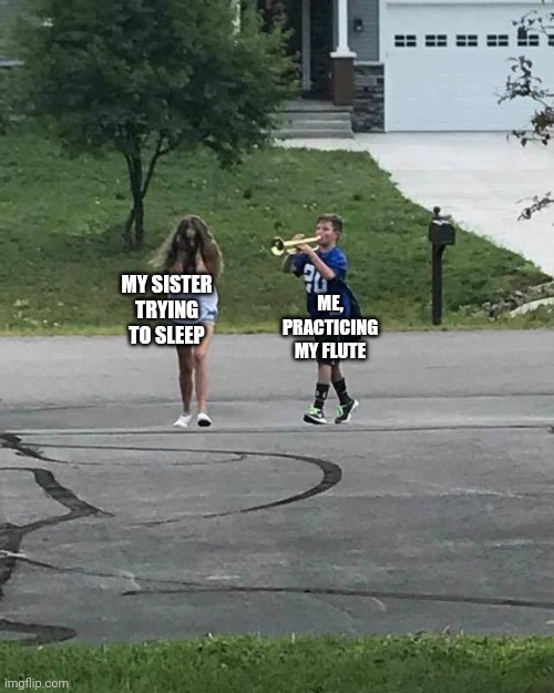 Being in band=annoying siblings :D | MY SISTER TRYING TO SLEEP; ME, PRACTICING MY FLUTE | image tagged in trumpet boy | made w/ Imgflip meme maker