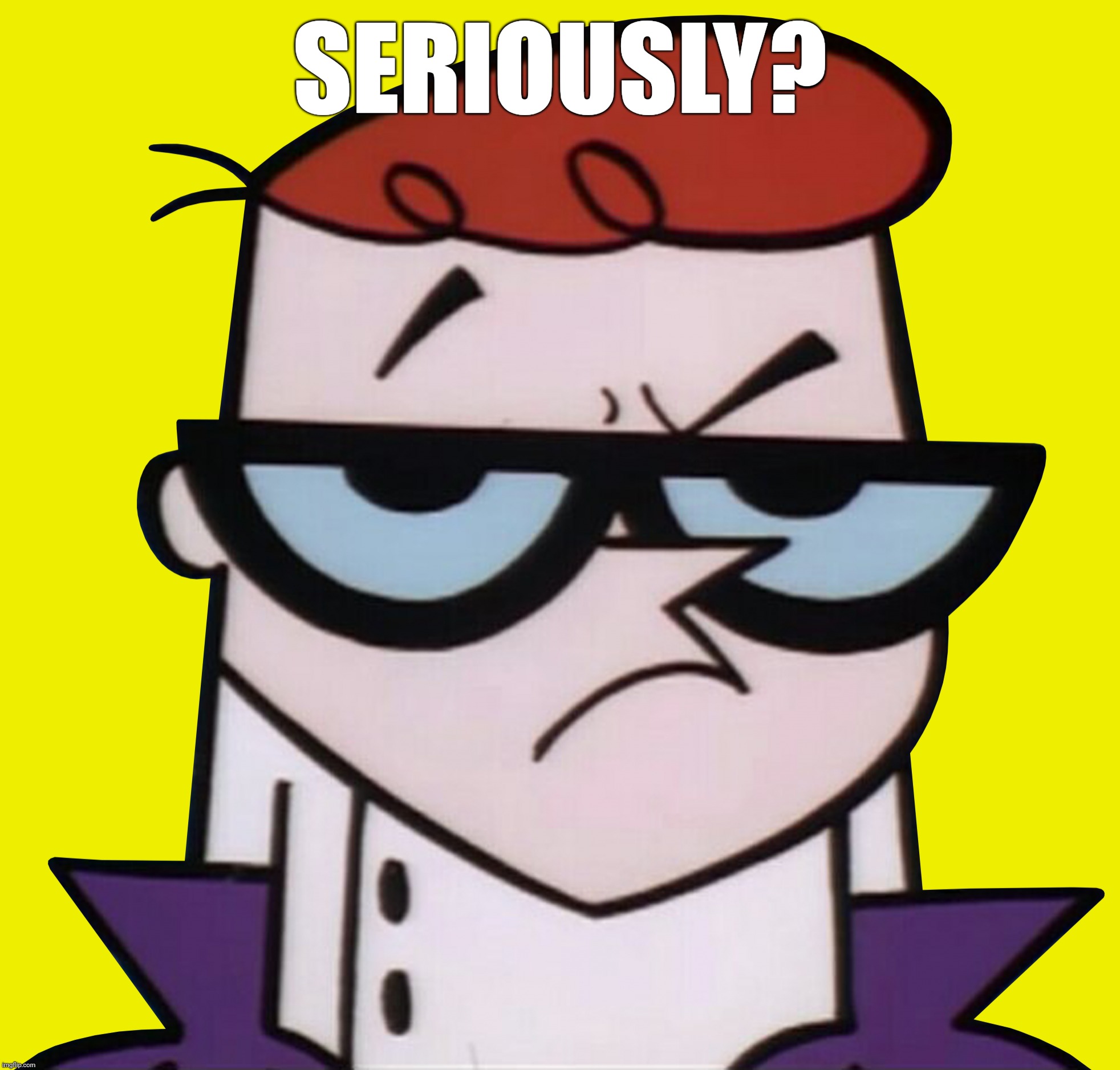 Unsured Dexter | SERIOUSLY? | image tagged in unsured dexter | made w/ Imgflip meme maker