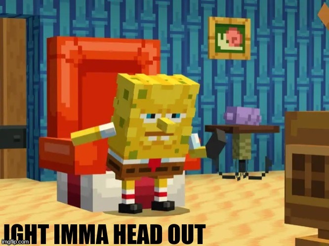 New template lol | image tagged in ight imma head out minecraft version,minecraft spongebob,minecraft x spongebob dlc,spongebob ight imma head out | made w/ Imgflip meme maker