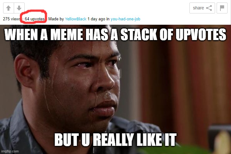 WHEN A MEME HAS A STACK OF UPVOTES BUT U REALLY LIKE IT | image tagged in sweating bullets | made w/ Imgflip meme maker