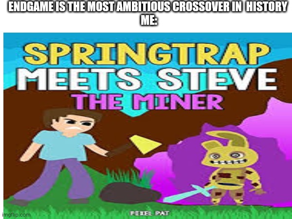 most ambitious crossover | ENDGAME IS THE MOST AMBITIOUS CROSSOVER IN  HISTORY 
ME: | image tagged in minecraft,fnaf | made w/ Imgflip meme maker