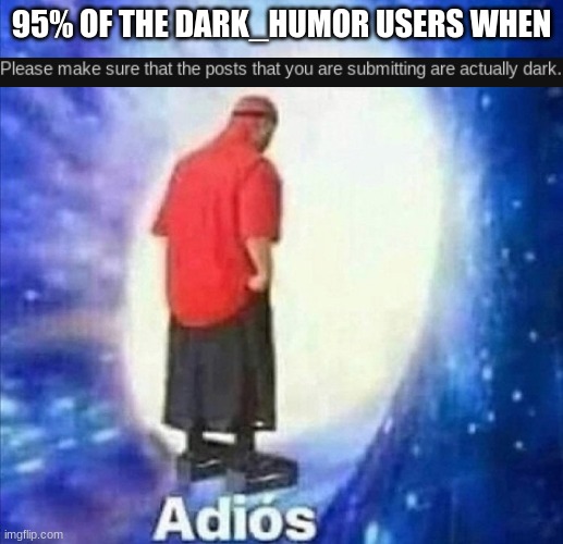 Adios | 95% OF THE DARK_HUMOR USERS WHEN | image tagged in adios | made w/ Imgflip meme maker