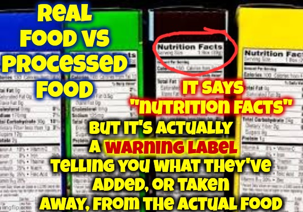 It Tells You What Preservatives And Additives They've Added To The Real Food In The Box Or Can.  Corn Flakes Isn't Just Corn | Real food vs processed food; But it's actually a WARNING LABEL telling you what they've added, or taken away, from the actual food; It says "nutrition facts"; warning label | image tagged in memes,nutrition,warning label,you are what you eat,preservatives and additives | made w/ Imgflip meme maker