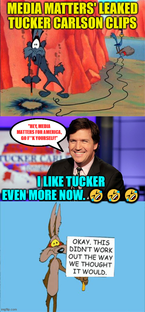 Fox News leaks Tucker's break clips to Media Matters...  Are you getting it yet? | MEDIA MATTERS' LEAKED TUCKER CARLSON CLIPS; "HEY, MEDIA MATTERS FOR AMERICA, GO F**K YOURSELF!"; I LIKE TUCKER EVEN MORE NOW. 🤣🤣🤣 | image tagged in mainstream media,liars,irony | made w/ Imgflip meme maker