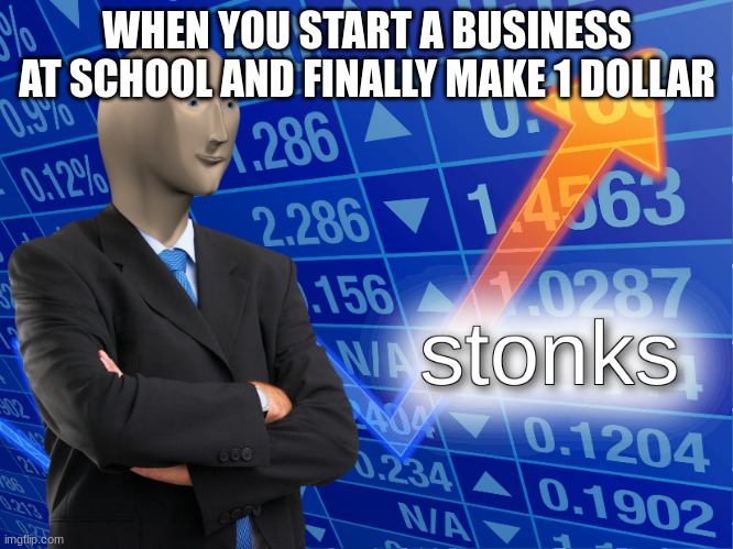 Selling Stuff At School Be Like | WHEN YOU START A BUSINESS AT SCHOOL AND FINALLY MAKE 1 DOLLAR | image tagged in stonks,school | made w/ Imgflip meme maker