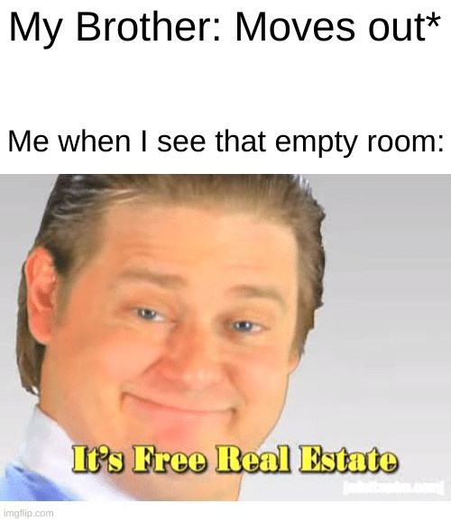 I actually took my brother's old room | My Brother: Moves out*; Me when I see that empty room: | image tagged in it's free real estate | made w/ Imgflip meme maker