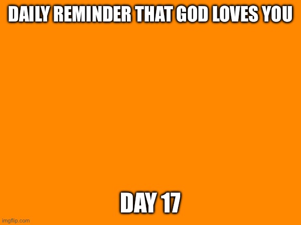 DAILY REMINDER THAT GOD LOVES YOU; DAY 17 | made w/ Imgflip meme maker