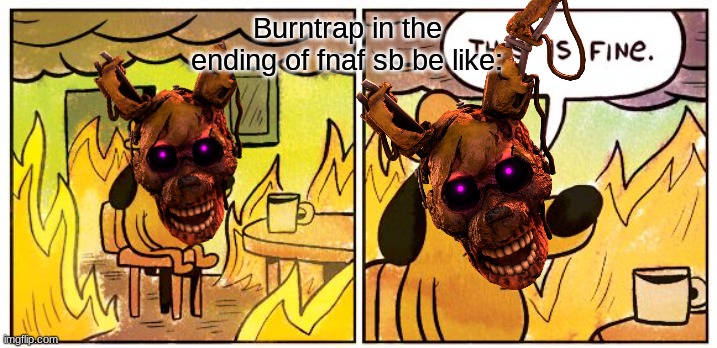 This Is Fine Meme | Burntrap in the ending of fnaf sb be like: | image tagged in memes,this is fine | made w/ Imgflip meme maker