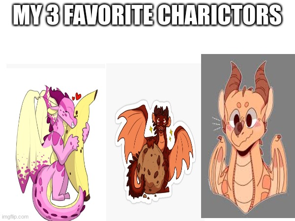 wof meme #4 | MY 3 FAVORITE CHARICTORS | image tagged in wof,funny,change my mind | made w/ Imgflip meme maker