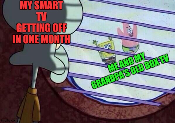 My grandpa's old ass box TV having eminem's music comin'. | MY SMART TV GETTING OFF IN ONE MONTH; ME AND MY GRANDPA'S OLD BOX TV | image tagged in squidward window | made w/ Imgflip meme maker