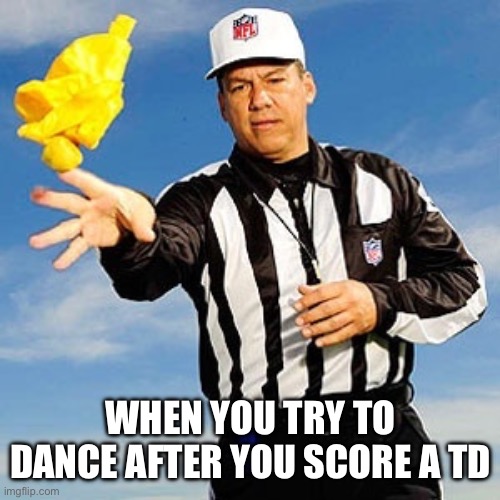 Nfl Ref flag | WHEN YOU TRY TO DANCE AFTER YOU SCORE A TD | image tagged in nfl ref flag | made w/ Imgflip meme maker
