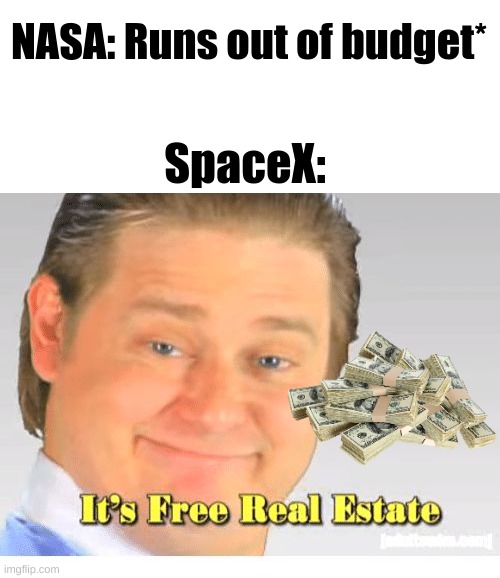ye | NASA: Runs out of budget*; SpaceX: | image tagged in it's free real estate | made w/ Imgflip meme maker