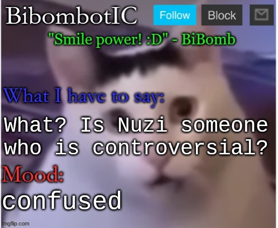 BiBomb's temp (Thx Uber) | What? Is Nuzi someone who is controversial? confused | image tagged in bibomb's temp thx uber | made w/ Imgflip meme maker